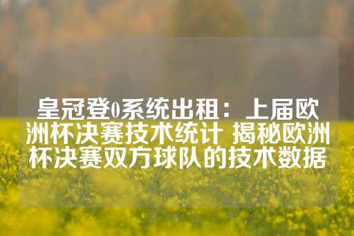 皇冠登0系统出租：上届欧洲杯决赛技术统计 揭秘欧洲杯决赛双方球队的技术数据