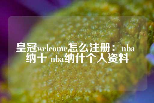 皇冠welcome怎么注册：nba 纳十 nba纳什个人资料