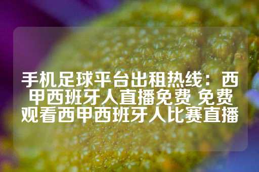 手机足球平台出租热线：西甲西班牙人直播免费 免费观看西甲西班牙人比赛直播-第1张图片-皇冠信用盘出租