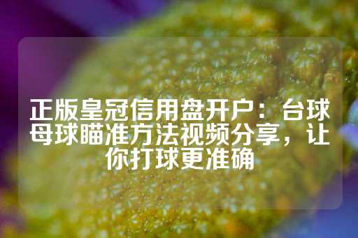 正版皇冠信用盘开户：台球母球瞄准方法视频分享，让你打球更准确