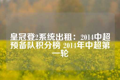 皇冠登2系统出租：2014中超预备队积分榜 2014年中超第一轮-第1张图片-皇冠信用盘出租