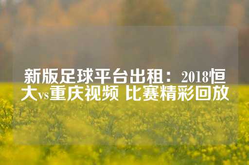 新版足球平台出租：2018恒大vs重庆视频 比赛精彩回放-第1张图片-皇冠信用盘出租