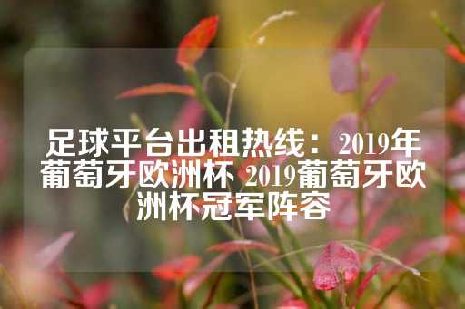 足球平台出租热线：2019年葡萄牙欧洲杯 2019葡萄牙欧洲杯冠军阵容-第1张图片-皇冠信用盘出租