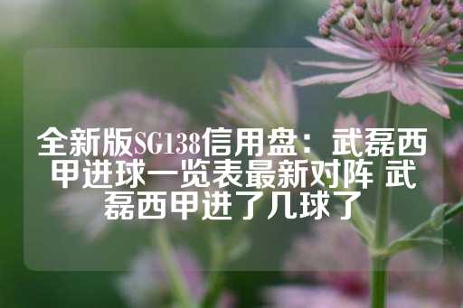 全新版SG138信用盘：武磊西甲进球一览表最新对阵 武磊西甲进了几球了-第1张图片-皇冠信用盘出租