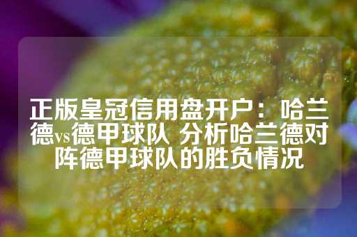 正版皇冠信用盘开户：哈兰德vs德甲球队 分析哈兰德对阵德甲球队的胜负情况