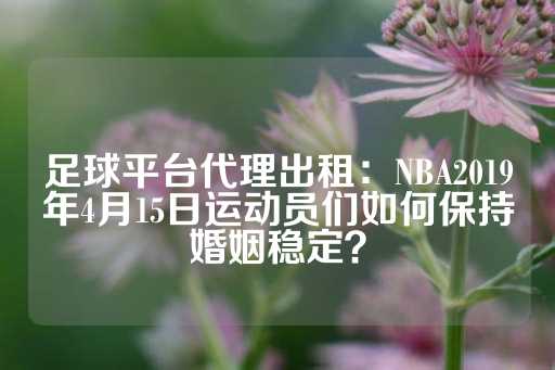 足球平台代理出租：NBA2019年4月15日运动员们如何保持婚姻稳定？