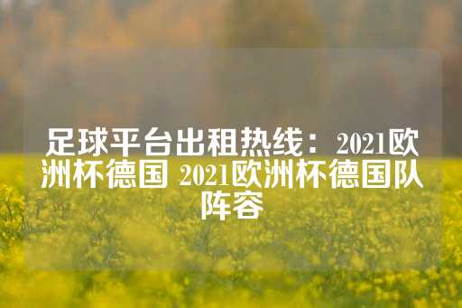 足球平台出租热线：2021欧洲杯德国 2021欧洲杯德国队阵容