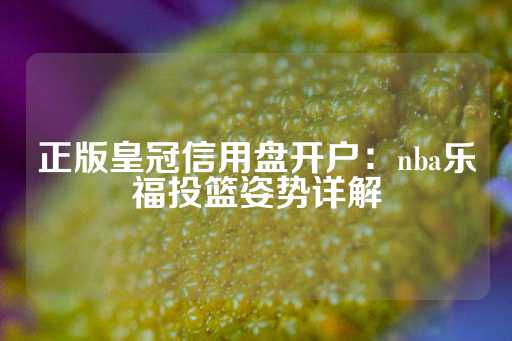 正版皇冠信用盘开户：nba乐福投篮姿势详解