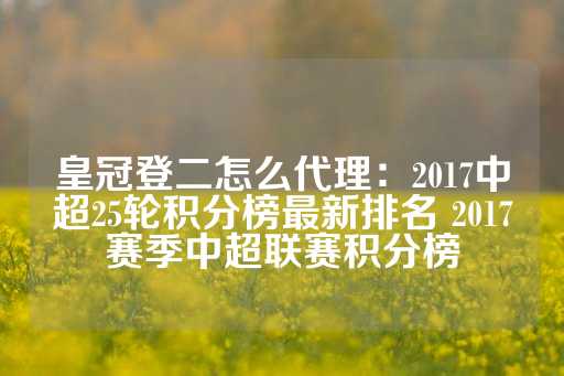 皇冠登二怎么代理：2017中超25轮积分榜最新排名 2017赛季中超联赛积分榜