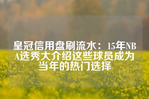 皇冠信用盘刷流水：15年NBA选秀大介绍这些球员成为当年的热门选择-第1张图片-皇冠信用盘出租