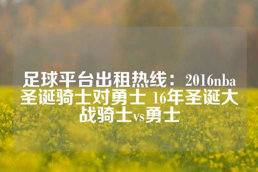 足球平台出租热线：2016nba圣诞骑士对勇士 16年圣诞大战骑士vs勇士-第1张图片-皇冠信用盘出租