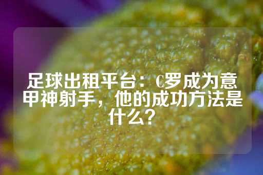 足球出租平台：C罗成为意甲神射手，他的成功方法是什么？