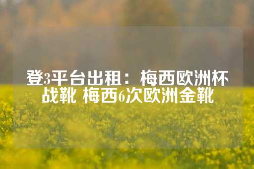 登3平台出租：梅西欧洲杯战靴 梅西6次欧洲金靴