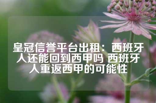 皇冠信誉平台出租：西班牙人还能回到西甲吗 西班牙人重返西甲的可能性