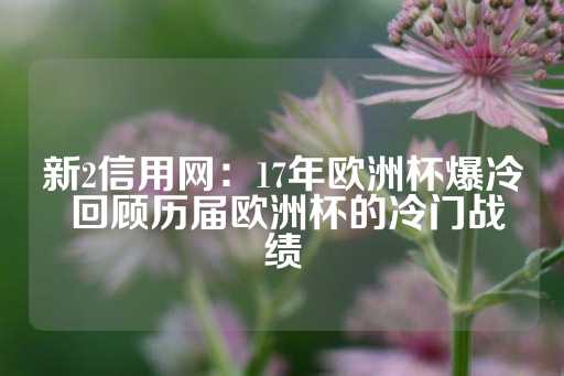 新2信用网：17年欧洲杯爆冷 回顾历届欧洲杯的冷门战绩-第1张图片-皇冠信用盘出租