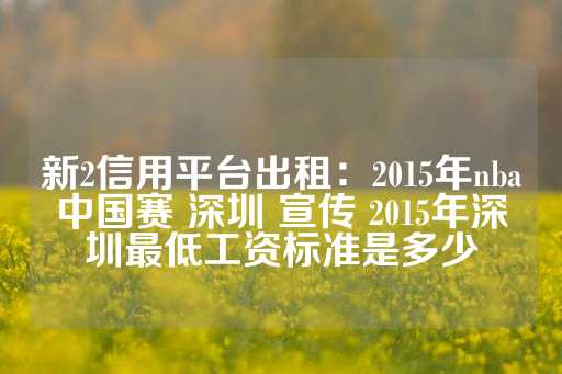 新2信用平台出租：2015年nba中国赛 深圳 宣传 2015年深圳最低工资标准是多少-第1张图片-皇冠信用盘出租