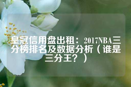 皇冠信用盘出租：2017NBA三分榜排名及数据分析（谁是三分王？）