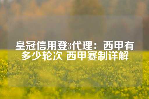 皇冠信用登3代理：西甲有多少轮次 西甲赛制详解