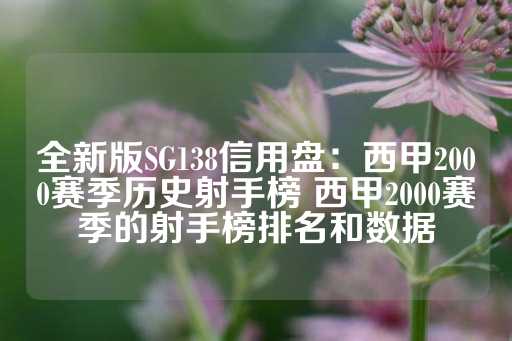 全新版SG138信用盘：西甲2000赛季历史射手榜 西甲2000赛季的射手榜排名和数据-第1张图片-皇冠信用盘出租