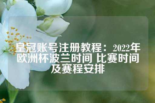 皇冠账号注册教程：2022年欧洲杯波兰时间 比赛时间及赛程安排-第1张图片-皇冠信用盘出租