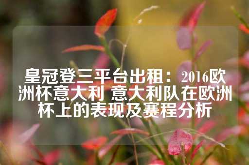 皇冠登三平台出租：2016欧洲杯意大利 意大利队在欧洲杯上的表现及赛程分析