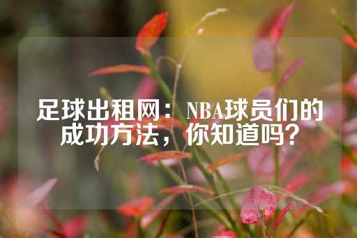 足球出租网：NBA球员们的成功方法，你知道吗？