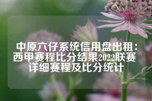 中原六仔系统信用盘出租：西甲赛程比分结果2022联赛 详细赛程及比分统计-第1张图片-皇冠信用盘出租