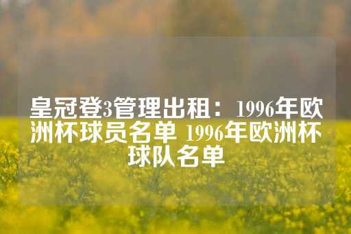 皇冠登3管理出租：1996年欧洲杯球员名单 1996年欧洲杯球队名单