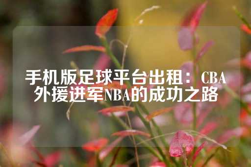 手机版足球平台出租：CBA外援进军NBA的成功之路-第1张图片-皇冠信用盘出租