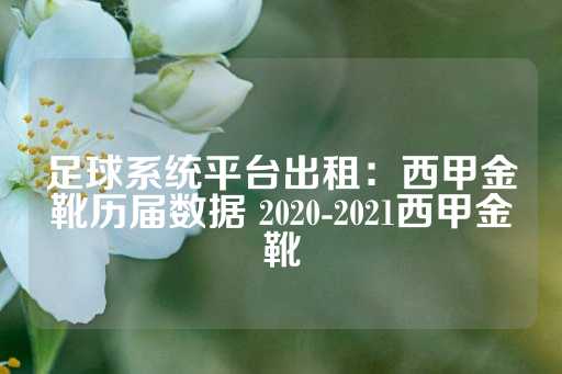 足球系统平台出租：西甲金靴历届数据 2020-2021西甲金靴