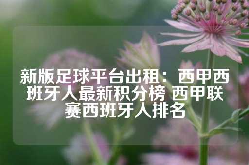 新版足球平台出租：西甲西班牙人最新积分榜 西甲联赛西班牙人排名