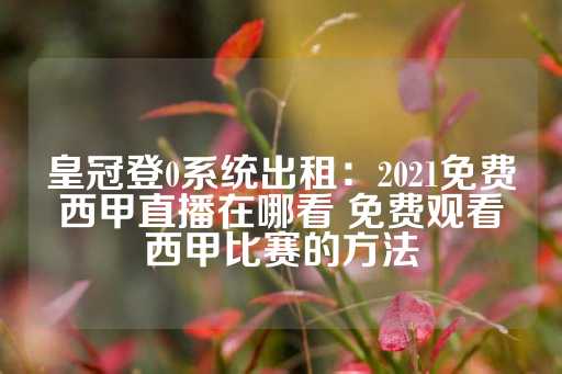 皇冠登0系统出租：2021免费西甲直播在哪看 免费观看西甲比赛的方法