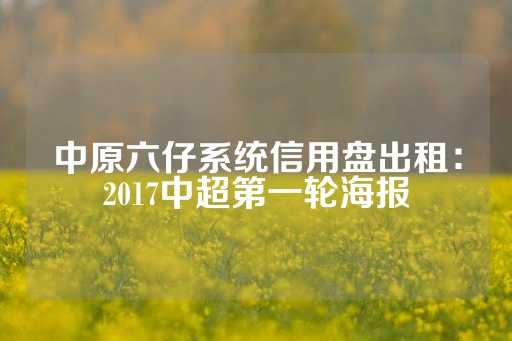 中原六仔系统信用盘出租：2017中超第一轮海报