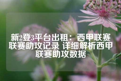 新2登3平台出租：西甲联赛联赛助攻记录 详细解析西甲联赛助攻数据-第1张图片-皇冠信用盘出租