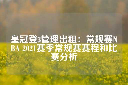 皇冠登3管理出租：常规赛NBA 2021赛季常规赛赛程和比赛分析-第1张图片-皇冠信用盘出租