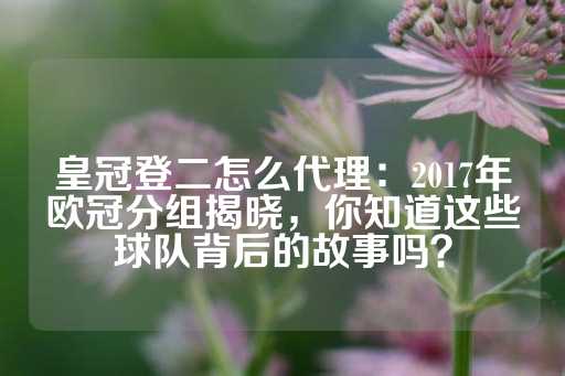 皇冠登二怎么代理：2017年欧冠分组揭晓，你知道这些球队背后的故事吗？