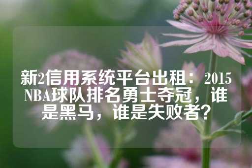 新2信用系统平台出租：2015NBA球队排名勇士夺冠，谁是黑马，谁是失败者？-第1张图片-皇冠信用盘出租