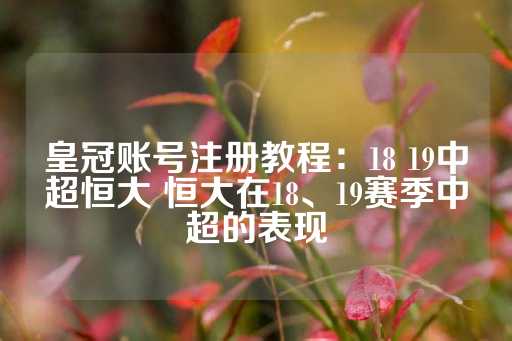 皇冠账号注册教程：18 19中超恒大 恒大在18、19赛季中超的表现-第1张图片-皇冠信用盘出租