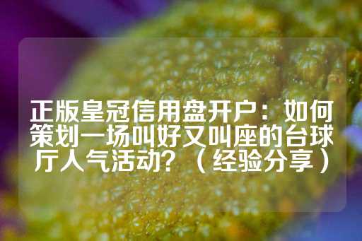 正版皇冠信用盘开户：如何策划一场叫好又叫座的台球厅人气活动？（经验分享）-第1张图片-皇冠信用盘出租