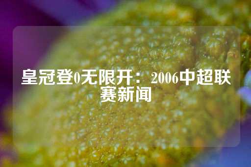 皇冠登0无限开：2006中超联赛新闻