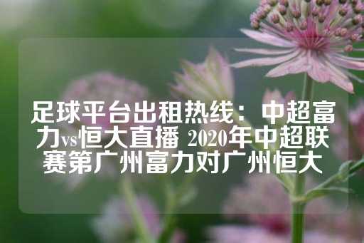 足球平台出租热线：中超富力vs恒大直播 2020年中超联赛第广州富力对广州恒大