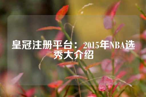 皇冠注册平台：2015年NBA选秀大介绍