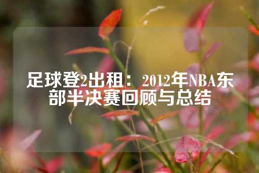 足球登2出租：2012年NBA东部半决赛回顾与总结