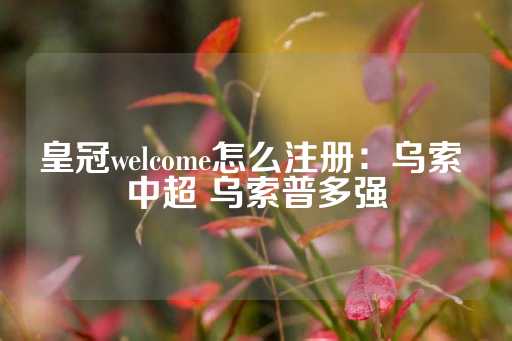 皇冠welcome怎么注册：乌索 中超 乌索普多强