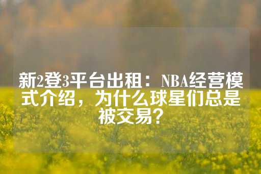 新2登3平台出租：NBA经营模式介绍，为什么球星们总是被交易？-第1张图片-皇冠信用盘出租