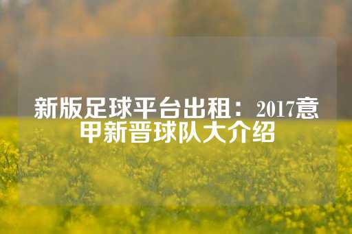 新版足球平台出租：2017意甲新晋球队大介绍