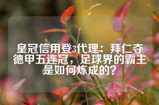 皇冠信用登3代理：拜仁夺德甲五连冠，足球界的霸主是如何炼成的？