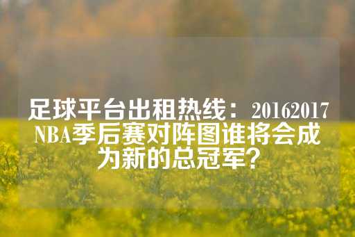 足球平台出租热线：20162017NBA季后赛对阵图谁将会成为新的总冠军？