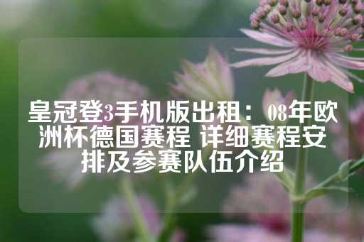 皇冠登3手机版出租：08年欧洲杯德国赛程 详细赛程安排及参赛队伍介绍-第1张图片-皇冠信用盘出租