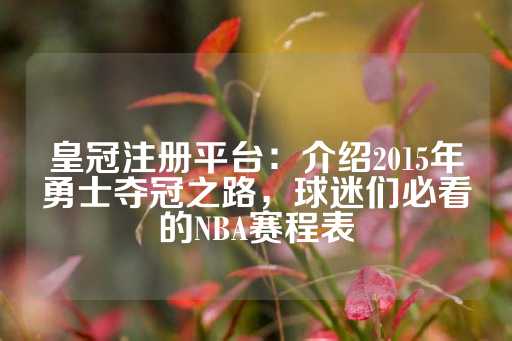 皇冠注册平台：介绍2015年勇士夺冠之路，球迷们必看的NBA赛程表-第1张图片-皇冠信用盘出租